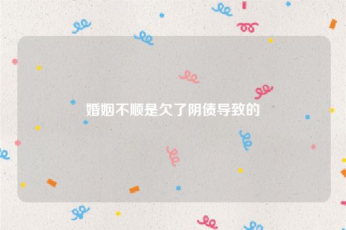 婚姻不顺是欠了阴债导致的