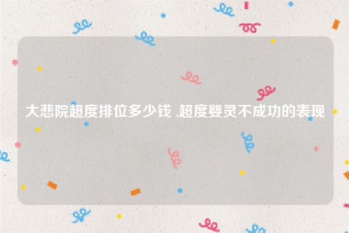 大悲院超度排位多少钱 ,超度婴灵不成功的表现