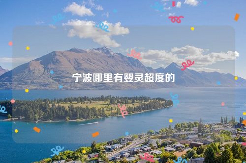 宁波哪里有婴灵超度的