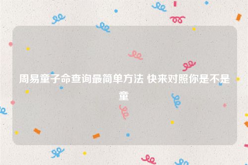 周易童子命查询最简单方法 快来对照你是不是童