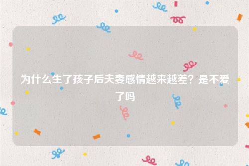 为什么生了孩子后夫妻感情越来越差？是不爱了吗