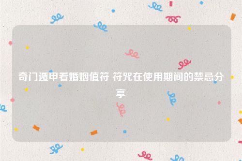 奇门遁甲看婚姻值符 符咒在使用期间的禁忌分享