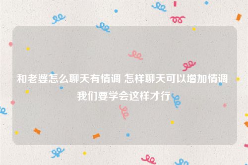 和老婆怎么聊天有情调 怎样聊天可以增加情调 我们要学会这样才行