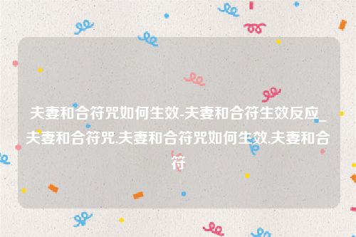 夫妻和合符咒如何生效-夫妻和合符生效反应_夫妻和合符咒,夫妻和合符咒如何生效,夫妻和合符