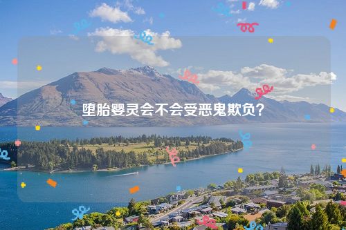 堕胎婴灵会不会受恶鬼欺负？