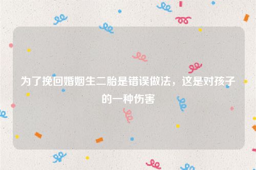 为了挽回婚姻生二胎是错误做法，这是对孩子的一种伤害