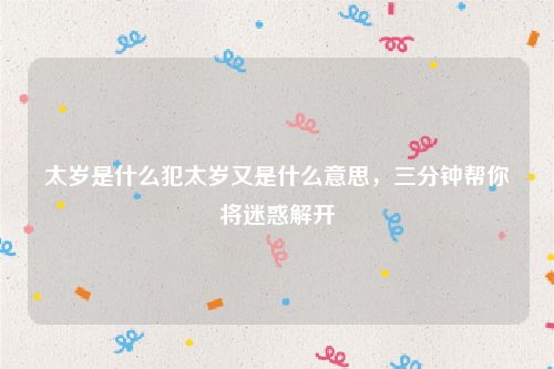 太岁是什么犯太岁又是什么意思，三分钟帮你将迷惑解开