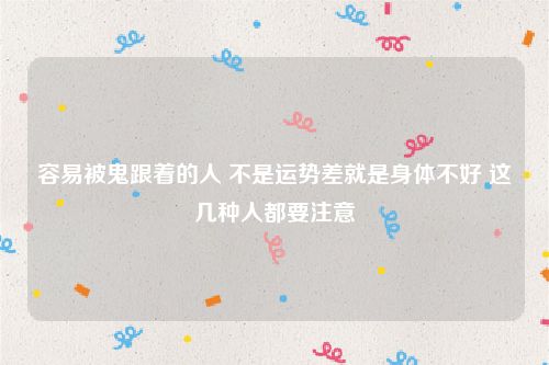 容易被鬼跟着的人 不是运势差就是身体不好 这几种人都要注意