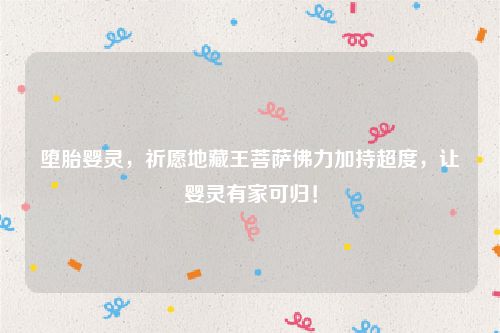 堕胎婴灵，祈愿地藏王菩萨佛力加持超度，让婴灵有家可归！