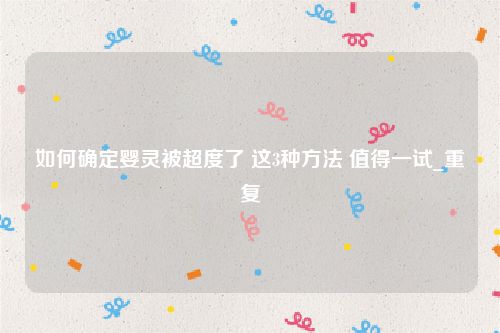 如何确定婴灵被超度了 这3种方法 值得一试_重复