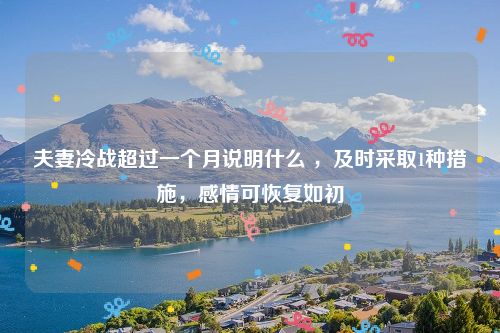 夫妻冷战超过一个月说明什么 ，及时采取1种措施，感情可恢复如初