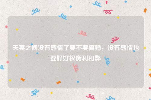 夫妻之间没有感情了要不要离婚，没有感情也要好好权衡利和弊