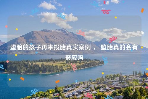 堕胎的孩子再来投胎真实案例 ， 堕胎真的会有报应吗