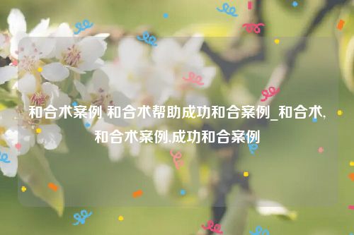和合术案例 和合术帮助成功和合案例_和合术,和合术案例,成功和合案例