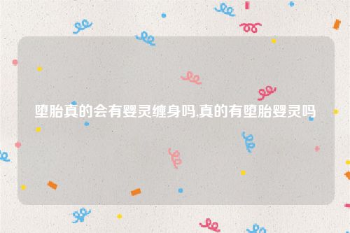 堕胎真的会有婴灵缠身吗,真的有堕胎婴灵吗