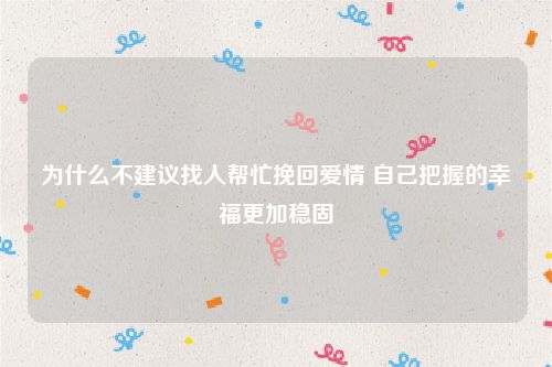 为什么不建议找人帮忙挽回爱情 自己把握的幸福更加稳固