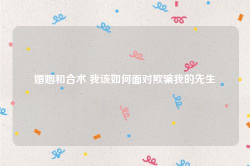婚姻和合术 我该如何面对欺骗我的先生