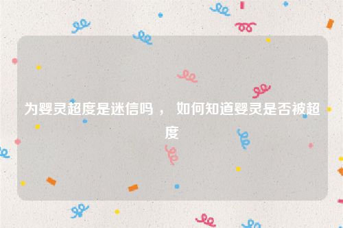 为婴灵超度是迷信吗 ， 如何知道婴灵是否被超度