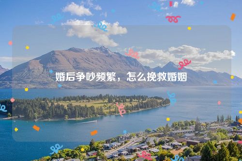 婚后争吵频繁，怎么挽救婚姻