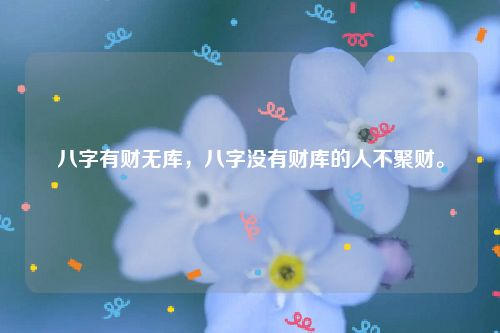 八字有财无库，八字没有财库的人不聚财。