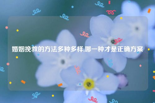 婚姻挽救的方法多种多样,哪一种才是正确方案