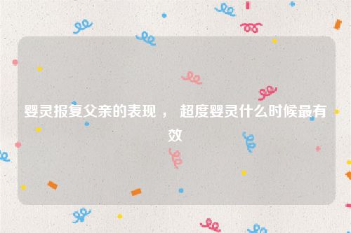 婴灵报复父亲的表现 ， 超度婴灵什么时候最有效