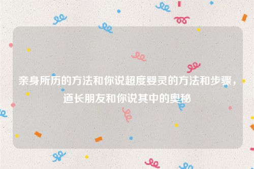 亲身所历的方法和你说超度婴灵的方法和步骤，道长朋友和你说其中的奥秘