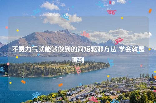 不费力气就能够做到的简短驱邪方法 学会就是赚到