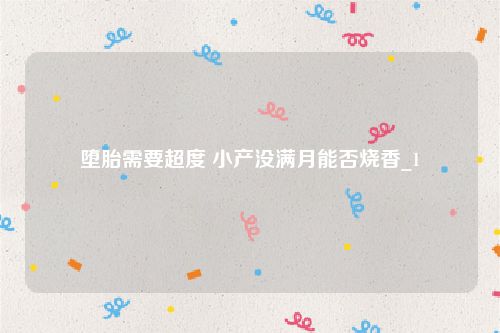 堕胎需要超度 小产没满月能否烧香_1