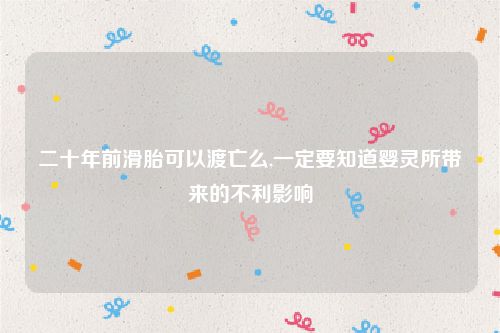 二十年前滑胎可以渡亡么,一定要知道婴灵所带来的不利影响