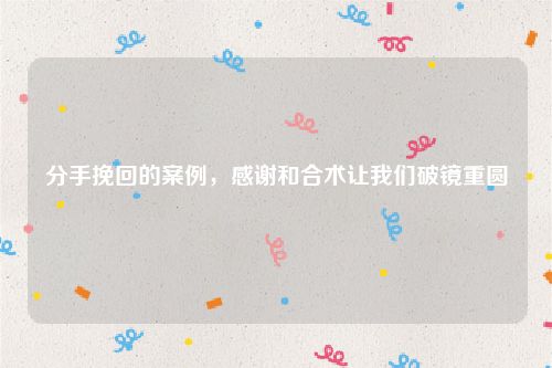 分手挽回的案例，感谢和合术让我们破镜重圆