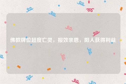 佛教牌位超度亡灵，报效亲恩，阳人获得利益