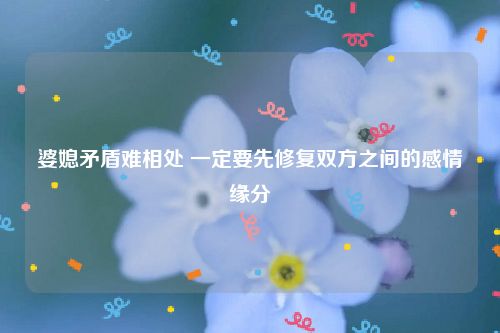 婆媳矛盾难相处 一定要先修复双方之间的感情缘分