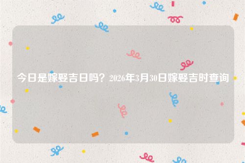 今日是嫁娶吉日吗？2026年3月30日嫁娶吉时查询