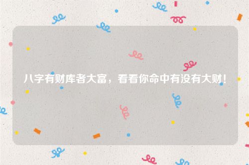 八字有财库者大富，看看你命中有没有大财！