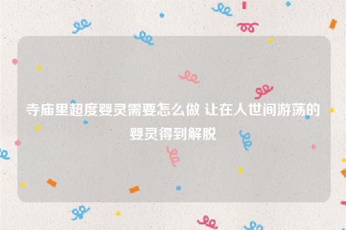 寺庙里超度婴灵需要怎么做 让在人世间游荡的婴灵得到解脱