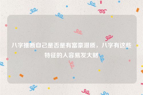 八字推断自己是否是有富豪潜质，八字有这些特征的人容易发大财