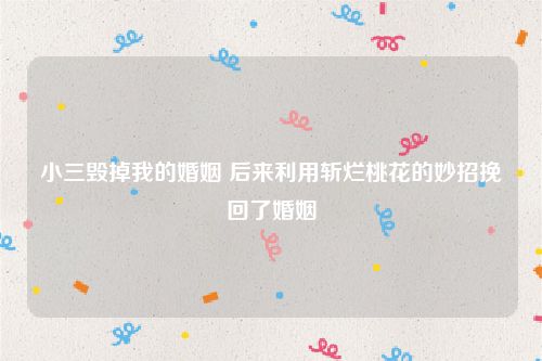 小三毁掉我的婚姻 后来利用斩烂桃花的妙招挽回了婚姻