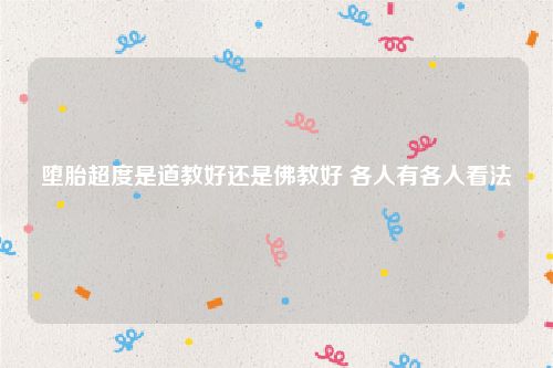 堕胎超度是道教好还是佛教好 各人有各人看法