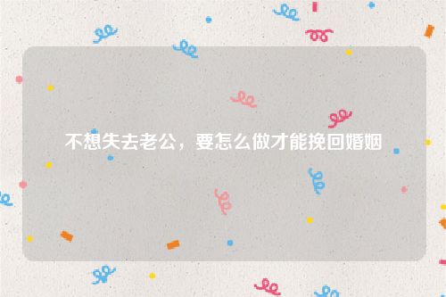 不想失去老公，要怎么做才能挽回婚姻