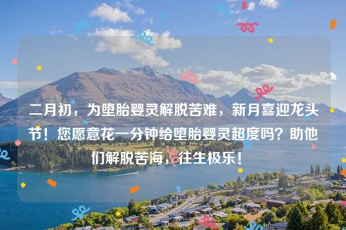 二月初，为堕胎婴灵解脱苦难，新月喜迎龙头节！您愿意花一分钟给堕胎婴灵超度吗？助他们解脱苦海，往生极乐！ 