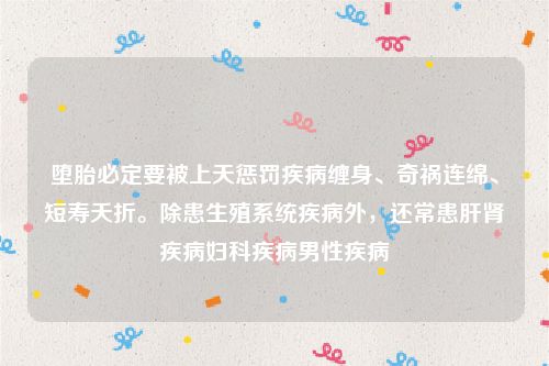 堕胎必定要被上天惩罚疾病缠身、奇祸连绵、短寿夭折。除患生殖系统疾病外，还常患肝肾疾病妇科疾病男性疾病