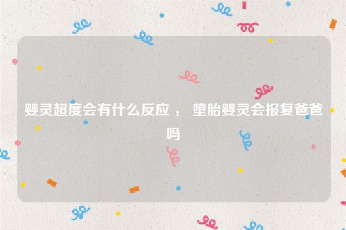 婴灵超度会有什么反应 ， 堕胎婴灵会报复爸爸吗