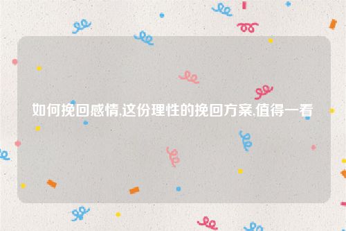 如何挽回感情,这份理性的挽回方案,值得一看