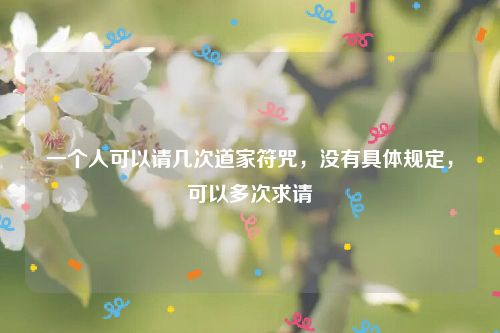 一个人可以请几次道家符咒，没有具体规定，可以多次求请