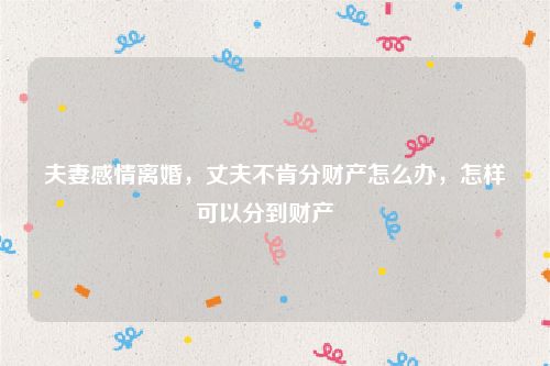 夫妻感情离婚，丈夫不肯分财产怎么办，怎样可以分到财产   