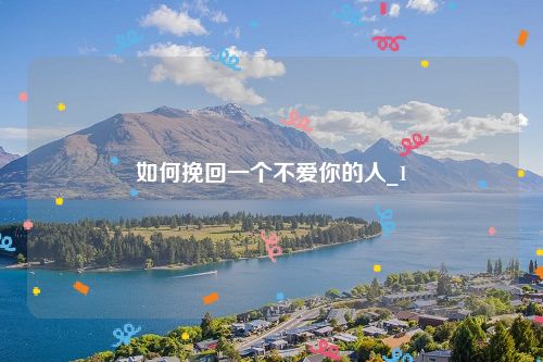 如何挽回一个不爱你的人_1