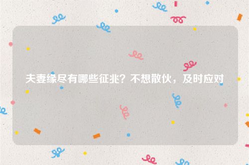夫妻缘尽有哪些征兆？不想散伙，及时应对