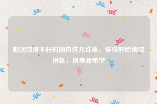 婚姻感情不好时明白这几件事，慢慢解除情感危机，换来新希望
