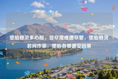 堕胎婴灵多心酸，受尽魔难遭尽罪，堕胎婴灵若何作祟，堕胎者要遭受因果